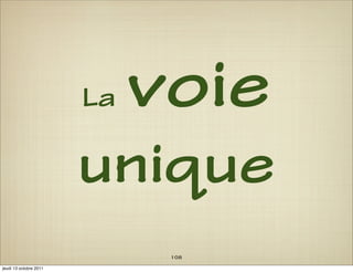 La   voie
                        unique
                              108
jeudi 13 octobre 2011
 