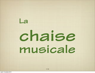 La

                        chaise
                        musicale
                             113
jeudi 13 octobre 2011
 
