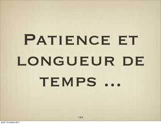 Patience et
                longueur de
                  temps ...
                        123
jeudi 13 octobre 2011
 