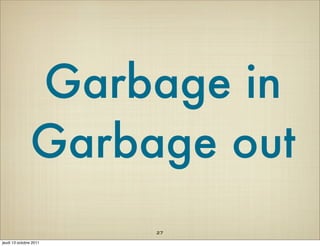 Garbage in
               Garbage out
                        27
jeudi 13 octobre 2011
 