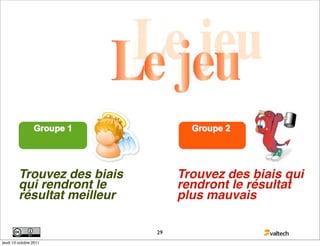 Trouvez des biais        Trouvez des biais qui
         qui rendront le          rendront le résultat
         résultat meilleur        plus mauvais

                             29
jeudi 13 octobre 2011
 