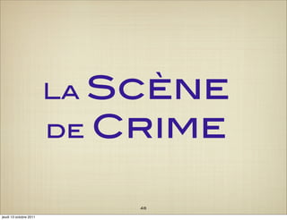LaScène
                        de Crime


                             48
jeudi 13 octobre 2011
 