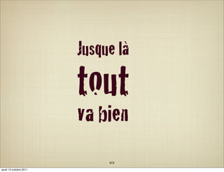 Jusque là

                        tout
                        va bien
                             63
jeudi 13 octobre 2011
 