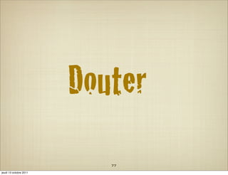 Douter
                           77
jeudi 13 octobre 2011
 
