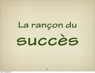 La rançon du
                        succès
                             81
jeudi 13 octobre 2011
 