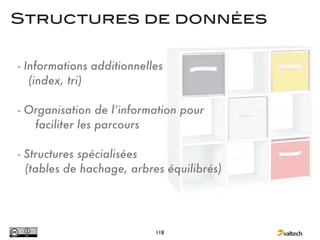 Structures de données


- Informations additionnelles
   (index, tri)

- Organisation de l’information pour
   faciliter les parcours

- Structures spécialisées
  (tables de hachage, arbres équilibrés)




                           118
 