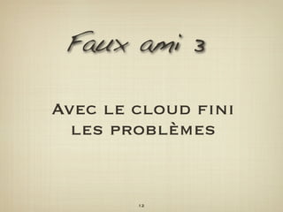Faux ami 3

Avec le cloud ﬁni
  les problèmes


        12
 