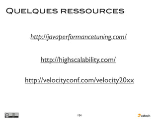 Quelques ressources


    http://javaperformancetuning.com/


        http://highscalability.com/

   http://velocityconf.com/velocity20xx



                     124
 