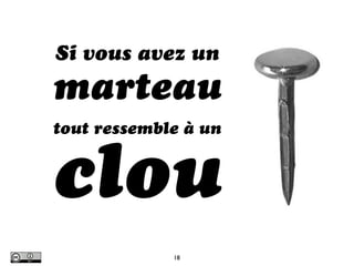 Si vous avez un
marteau
tout ressemble à un


clou
             18
 