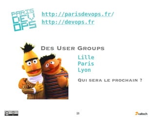 http://parisdevops.fr/
http://devops.fr



Des User Groups
          Lille
          Paris
          Lyon
          Qui sera le prochain ?




          23
 