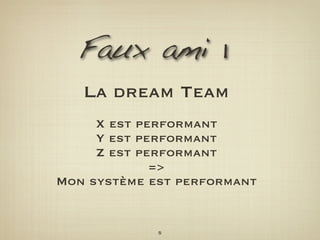 Faux ami 1
   La dream Team
     X est performant
     Y est performant
     Z est performant
             =>
Mon système est performant


             5
 