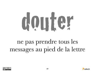 douter
  ne pas prendre tous les
messages au pied de la lettre

              69
 