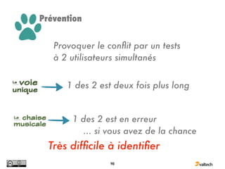 Prévention


   Provoquer le conﬂit par un tests
   à 2 utilisateurs simultanés


      1 des 2 est deux fois plus long


       1 des 2 est en erreur
         ... si vous avez de la chance
  Très difﬁcile à identiﬁer
                 98
 