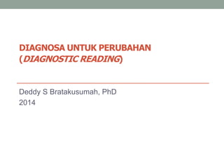 DIAGNOSA UNTUK PERUBAHAN
(DIAGNOSTIC READING)
Deddy S Bratakusumah, PhD
2014
 