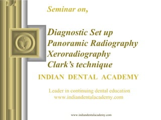 Seminar on,

Diagnostic Set up
Panoramic Radiography
Xeroradiography
Clark’s technique
INDIAN DENTAL ACADEMY
Leader in continuing dental education
www.indiandentalacademy.com
www.indiandentalacademy.com

 