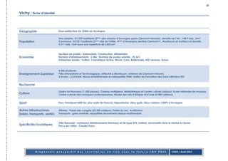 18

Vichy : Fiche d’identité



Géographie                     Sous-préfecture de l’Allier en Auvergne

                               Aire urbaine : 81 239 habitants (2ème aire urbaine d’Auvergne après Clermont-Ferrand) ; densité de l’AU : 144,9 hab. /km²
Population                     Commune : 25 221 habitants (2ème ville de l’Allier, 4ème d’Auvergne derrière Clermont-F., Montluçon et Aurillac) et densité :
                               4 311 hab. /km² pour une superficie de 5,85 km2


                               Secteurs de pointe : Automobile, Construction, Alimentaire
Economie                       Nombre d’établissements : 6 386 ; Nombre de postes salariés : 25 361
                               Entreprises leader : Vuitton, Cosmétique Active, Wavin, Cora, Bellerivedis, NSE services, Arrive



                               4 000 étudiants
Enseignement Supérieur         Pôle Universitaire et Technologique, rattaché à Montluçon, antenne de Clermont-Ferrand
                               3 Ecoles : CAVILAM, Masso-kinésithérapie et ostéopathie IFMK, Institut de Formation des Soins Infirmiers IFSI


Recherche

                               Opéra Art Nouveau (1 500 places), Cinéma multiplexe, Médiathèque et Centre culturel Larbaud, Ecole nationale de musique,
Culture                        Centre culturel des musiques contemporaines, Musée des arts d’Afrique et d’Asie (5 000 visiteurs)


Sport                          Parc Omnisport (500 ha, plus vaste de France), hippodrome, deux golfs, deux casinos, CREPS d’Auvergne


Autres Infrastructures         Affaires : Palais des congrès (32 000 visiteurs), Palais du Lac, Auditorium
(loisirs, transports, santé)   Transports : gare centrale, requalifiée récemment plaque multimodale


                               Ville thermale : nombreux établissements thermaux et de type SPA, instituts, reconvertis dans la remise en forme
Spécificités touristiques      Parcs de l’Allier ; Chastel Franc




             Diagnostic prospectif des territoires en lien avec la future LGV POCL                                                CODE / Août 2011
 