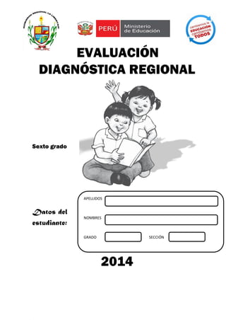 EVALUACIÓN
DIAGNÓSTICA REGIONAL
Sexto grado
Datos del
estudiante:
2014
APELLIDOS
NOMBRES
GRADO SECCIÓN
 