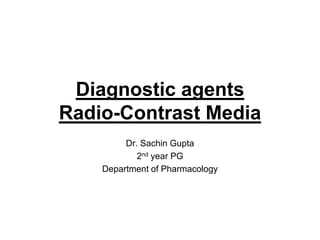 Diagnostic agents
Radio-Contrast Media
Dr. Sachin Gupta
2nd year PG
Department of Pharmacology
 