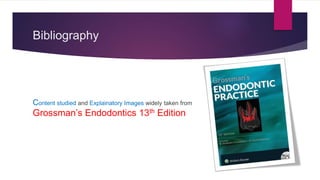 Bibliography
Content studied and Explainatory Images widely taken from
Grossman’s Endodontics 13th Edition
 