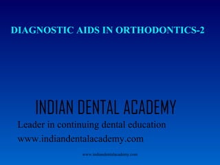 DIAGNOSTIC AIDS IN ORTHODONTICS-2

INDIAN DENTAL ACADEMY
Leader in continuing dental education
www.indiandentalacademy.com
www.indiandentalacademy.com

 