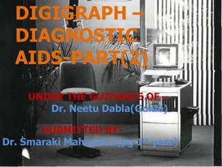 DIGIGRAPH –
DIAGNOSTIC
AIDS-PART(2)
SUBMITTED BY-
Dr. Smaraki Mahapatra(pg 1st year)
UNDER THE GUIDANCE OF –
Dr. Neetu Dabla(Guide)
 