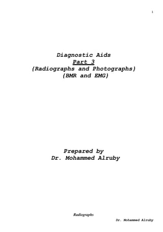 1
Dr. Mohammed Alruby
Diagnostic Aids
Part 3
{Radiographs and Photographs}
{BMR and EMG}
Prepared by
Dr. Mohammed Alruby
Radiographs
 