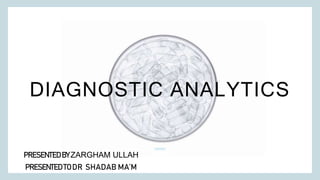 DIAGNOSTIC ANALYTICS
PRESENTED BYZARGHAM ULLAH
PRESENTED TO DR SHADAB MA’M
 