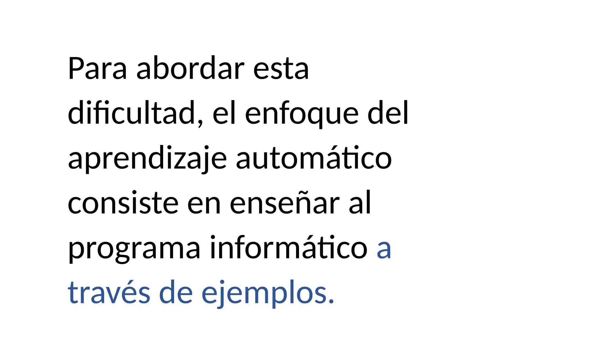 Para abordar esta
dificultad, el enfoque del
aprendizaje automático
consiste en enseñar al
programa informático a
través de ejemplos.
 