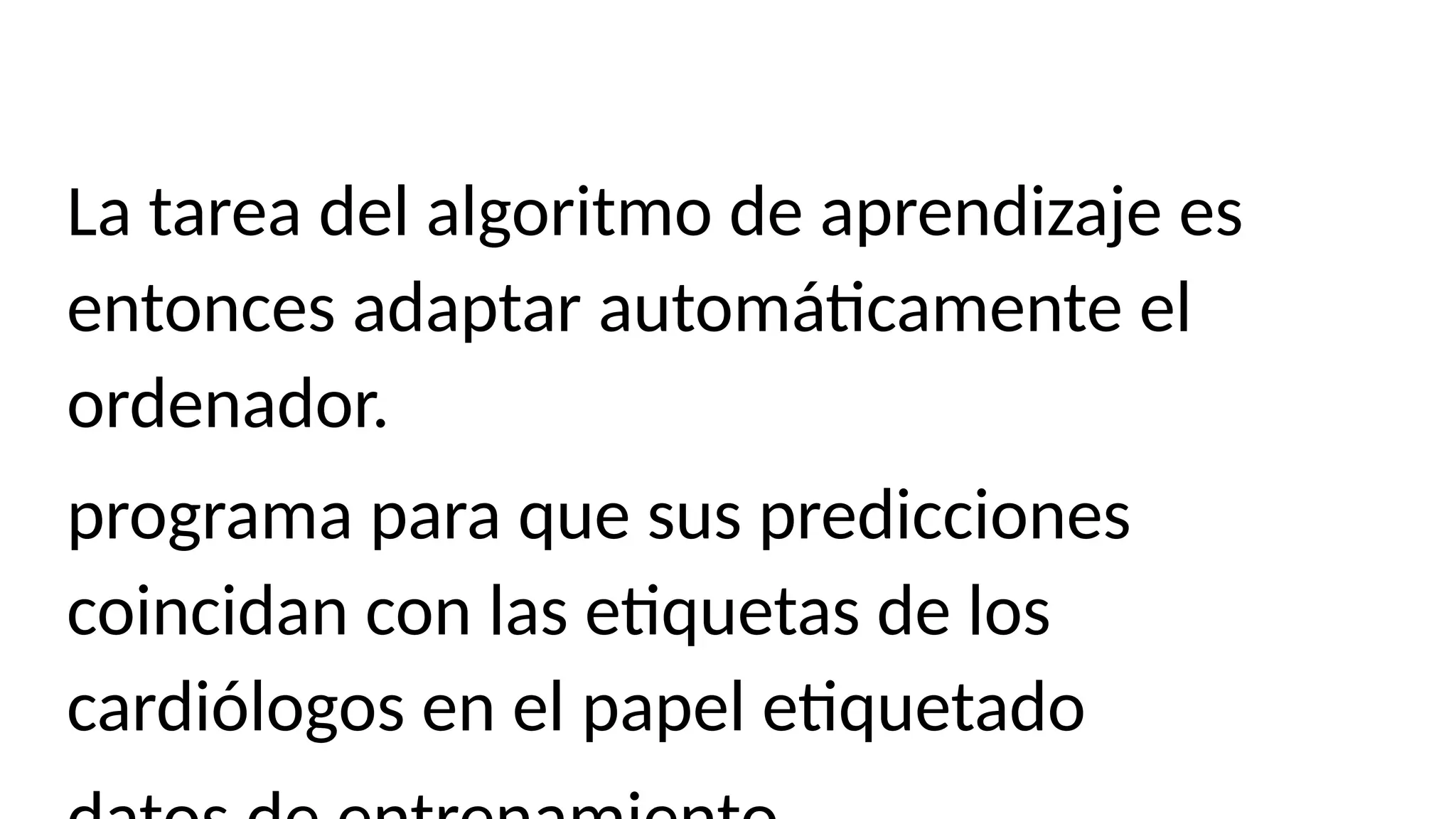 La tarea del algoritmo de aprendizaje es
entonces adaptar automáticamente el
ordenador.
programa para que sus predicciones
coincidan con las etiquetas de los
cardiólogos en el papel etiquetado
 