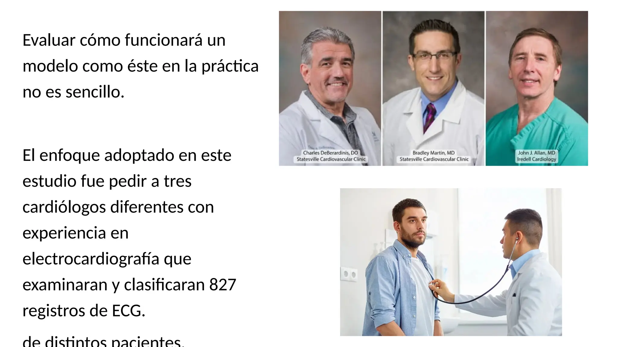Evaluar cómo funcionará un
modelo como éste en la práctica
no es sencillo.
El enfoque adoptado en este
estudio fue pedir a tres
cardiólogos diferentes con
experiencia en
electrocardiografía que
examinaran y clasificaran 827
registros de ECG.
 