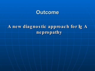 Outcome A new diagnostic approach for Ig A nepropathy 