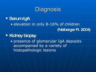 Serum IgA elevation in only 8-16% of children (Neiberger R. 2004) Kidney biopsy presence of glomerular IgA deposits accompanied by a variety of histopathologic lesions Diagnosis 