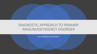 DIAGNOSTIC APPROACH TO PRIMARY
IMMUNODEFIDIENCY DISORDER
By- DR.PRERNA CHOUDHARY
 
