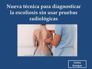 Carlos
Enrique
Nueva técnica para diagnosticar
la escoliosis sin usar pruebas
radiológicas
 