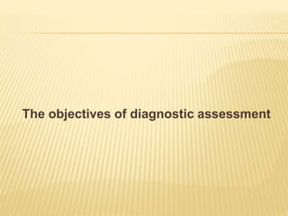 The objectives of diagnostic assessment
 