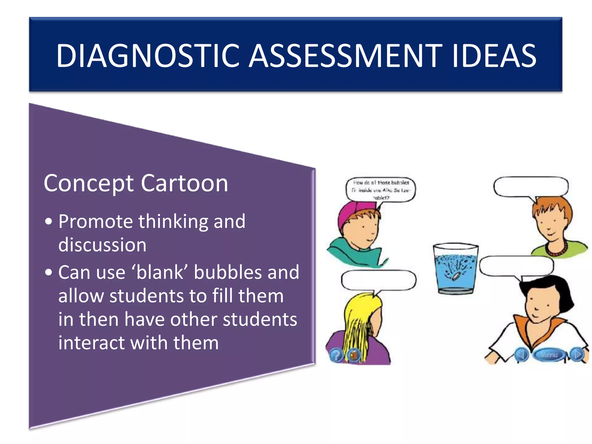 DIAGNOSTIC ASSESSMENT IDEAS

Concept Cartoon
• Promote thinking and
discussion
• Can use ‘blank’ bubbles and
allow students to fill them
in then have other students
interact with them

 