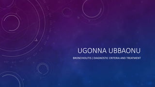 UGONNA UBBAONU
BRONCHIOLITIS ( DIAGNOSTIC CRITERIA AND TREATMENT
 