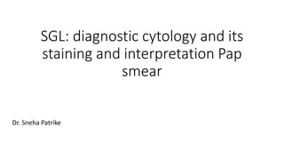 SGL: diagnostic cytology and its
staining and interpretation Pap
smear
Dr. Sneha Patrike
 
