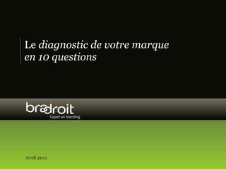 Le diagnostic de votre marque
en 10 questions




Avril 2011
 