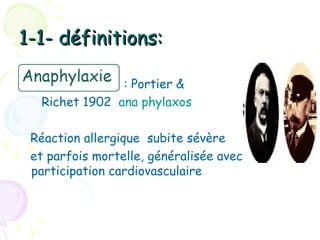 1-1- définitions:

               : Portier &
  Richet 1902 ana phylaxos

 Réaction allergique subite sévère
 et parfois mortelle, généralisée avec
 participation cardiovasculaire
 