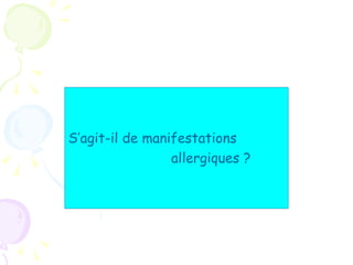S’agit-il de manifestations
                 allergiques ?
 