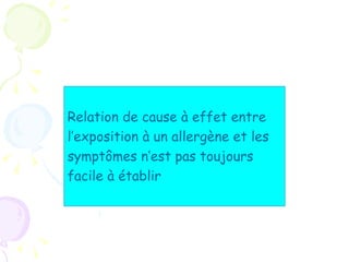 Relation de cause à effet entre
l’exposition à un allergène et les
symptômes n’est pas toujours
facile à établir
 