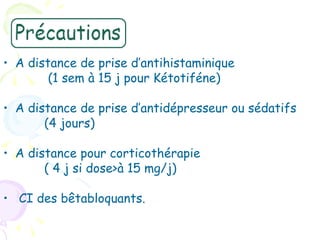 • A distance de prise d’antihistaminique
        (1 sem à 15 j pour Kétotiféne)

• A distance de prise d’antidépresseur ou sédatifs
       (4 jours)

• A distance pour corticothérapie
       ( 4 j si dose>à 15 mg/j)

• CI des bêtabloquants.
 