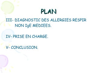 PLAN
III- DIAGNOSTIC DES ALLERGIES RESPIR
     NON IgE MEDIEES.

IV- PRISE EN CHARGE.

V- CONCLUSION.
 