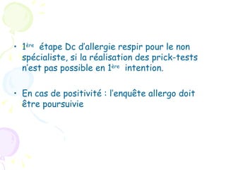 • 1ère étape Dc d’allergie respir pour le non
  spécialiste, si la réalisation des prick-tests
  n’est pas possible en 1ère intention.

• En cas de positivité : l’enquête allergo doit
  être poursuivie
 