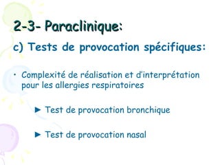 2-3- Paraclinique:
c) Tests de provocation spécifiques:

• Complexité de réalisation et d’interprétation
  pour les allergies respiratoires

     ► Test de provocation bronchique

     ► Test de provocation nasal
 