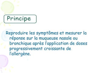 Reproduire les symptômes et mesurer la
 réponse sur la muqueuse nasale ou
 bronchique après l’application de doses
 progressivement croissante de
 l’allergène.
 