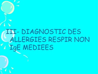 III- DIAGNOSTIC DES
 ALLERGIES RESPIR NON
 IgE MEDIEES
 