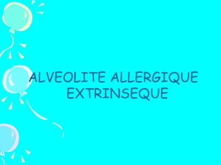 ALVEOLITE ALLERGIQUE
    EXTRINSEQUE
 