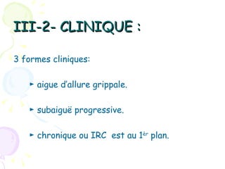 III-2- CLINIQUE :

3 formes cliniques:

   ► aigue d’allure grippale.

   ► subaiguë progressive.

   ► chronique ou IRC est au 1èr plan.
 